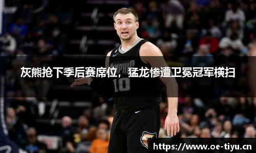 灰熊抢下季后赛席位，猛龙惨遭卫冕冠军横扫
