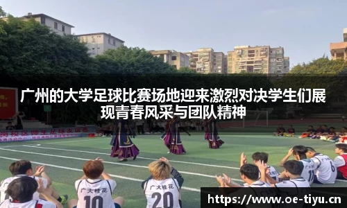 广州的大学足球比赛场地迎来激烈对决学生们展现青春风采与团队精神