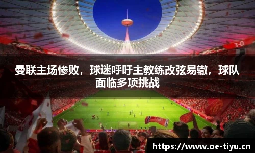 曼联主场惨败，球迷呼吁主教练改弦易辙，球队面临多项挑战