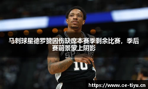 马刺球星德罗赞因伤缺席本赛季剩余比赛，季后赛前景蒙上阴影