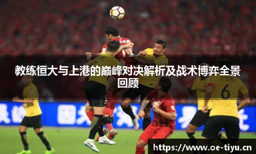 教练恒大与上港的巅峰对决解析及战术博弈全景回顾