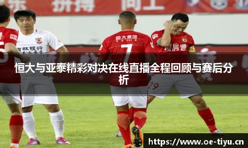 恒大与亚泰精彩对决在线直播全程回顾与赛后分析