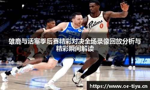 雄鹿与活塞季后赛精彩对决全场录像回放分析与精彩瞬间解读