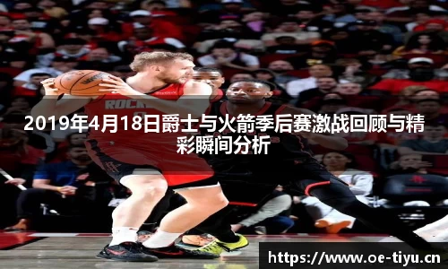 2019年4月18日爵士与火箭季后赛激战回顾与精彩瞬间分析
