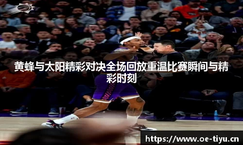 黄蜂与太阳精彩对决全场回放重温比赛瞬间与精彩时刻